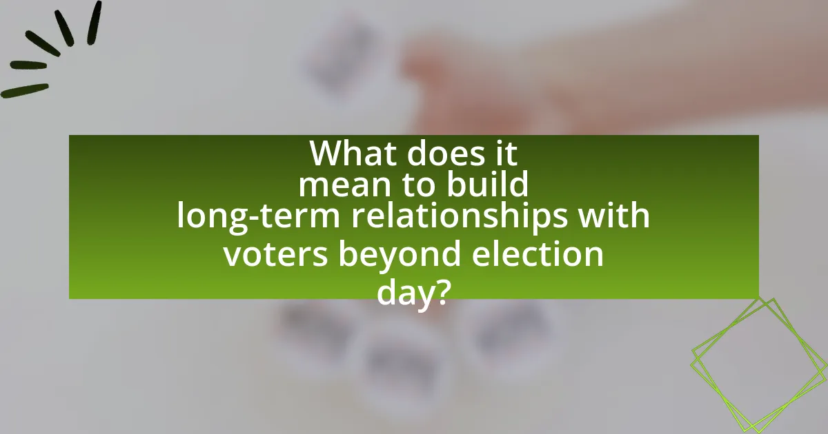 What does it mean to build long-term relationships with voters beyond election day?